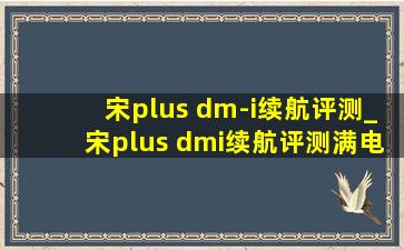 宋plus dm-i续航评测_宋plus dmi续航评测满电